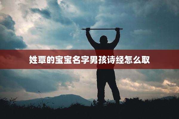 姓覃的宝宝名字男孩诗经怎么取