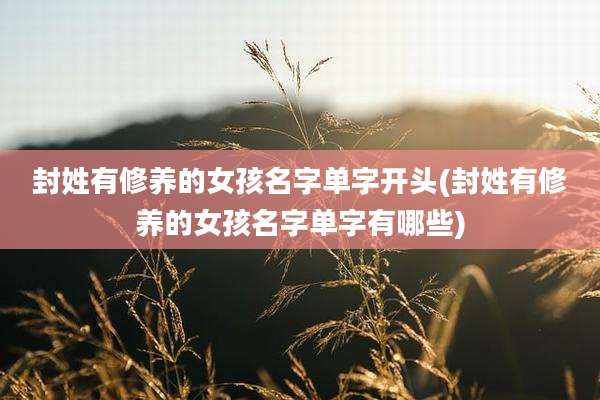 封姓有修养的女孩名字单字开头(封姓有修养的女孩名字单字有哪些)