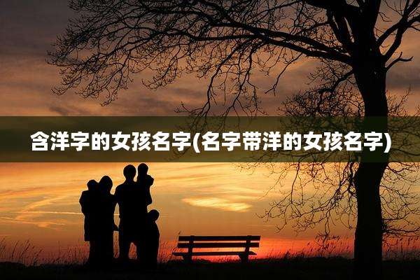 含洋字的女孩名字(名字带洋的女孩名字)