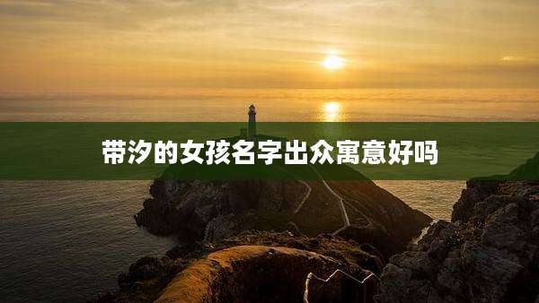 带汐的女孩名字出众寓意好吗