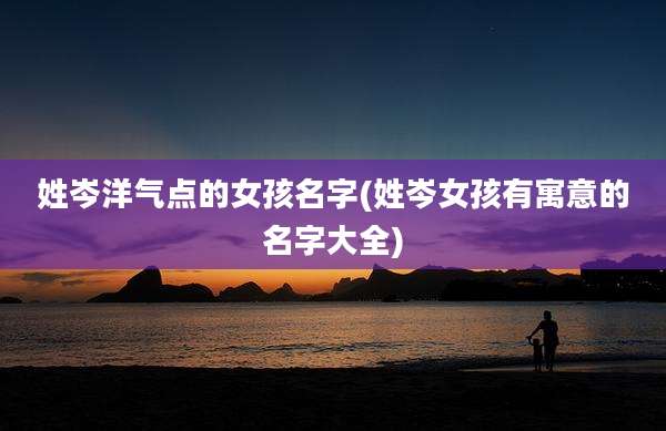 姓岑洋气点的女孩名字(姓岑女孩有寓意的名字大全)