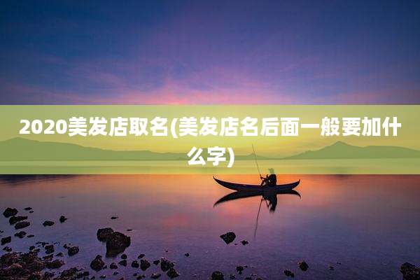 2020美发店取名(美发店名后面一般要加什么字)