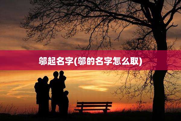 邬起名字(邬的名字怎么取)