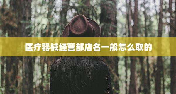 医疗器械经营部店名一般怎么取的