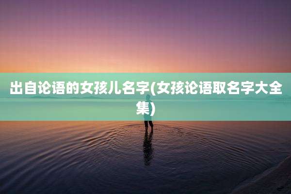 出自论语的女孩儿名字(女孩论语取名字大全集)