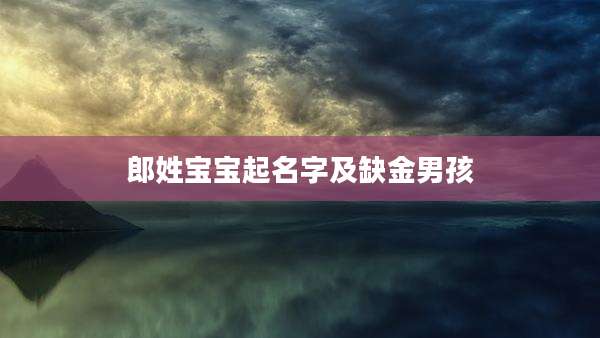 郎姓宝宝起名字及缺金男孩