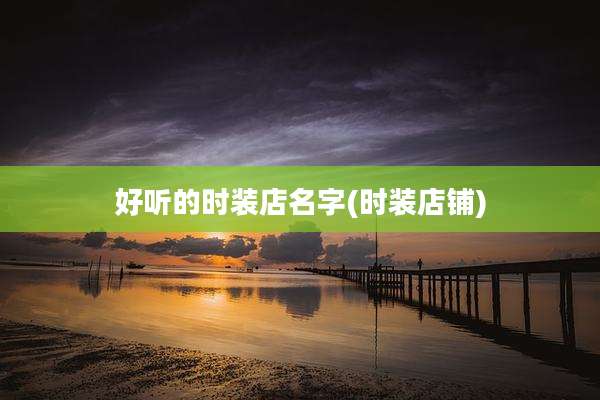 好听的时装店名字(时装店铺)