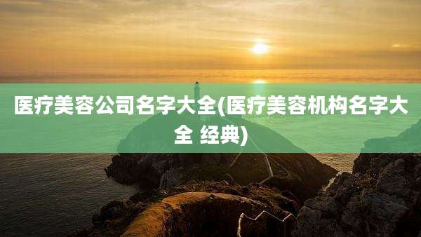 医疗美容公司名字大全(医疗美容机构名字大全 经典)