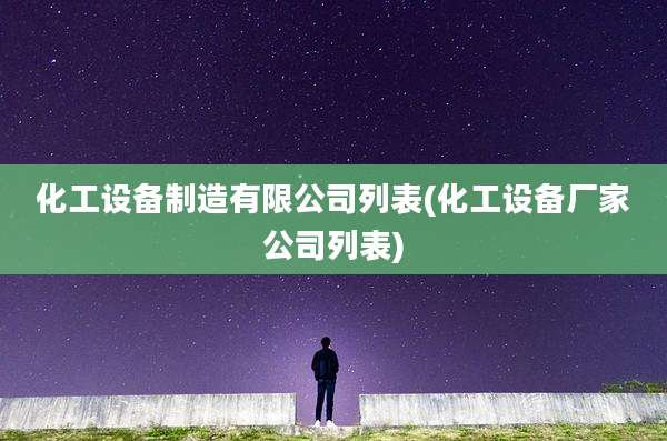 化工设备制造有限公司列表(化工设备厂家公司列表)