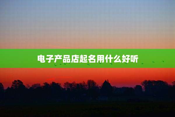 电子产品店起名用什么好听