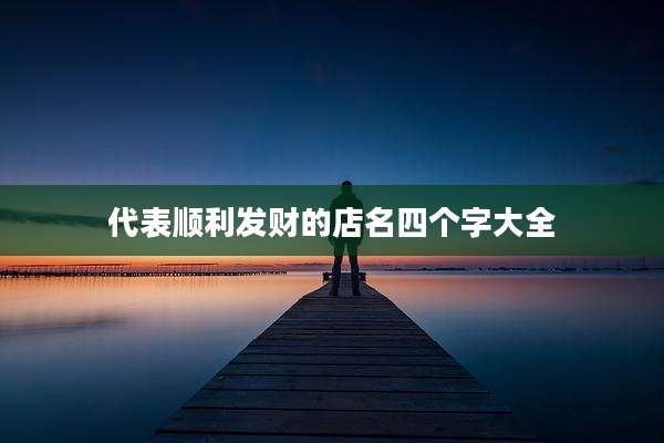 代表顺利发财的店名四个字大全