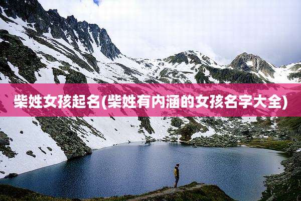 柴姓女孩起名(柴姓有内涵的女孩名字大全)