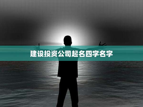 建设投资公司起名四字名字