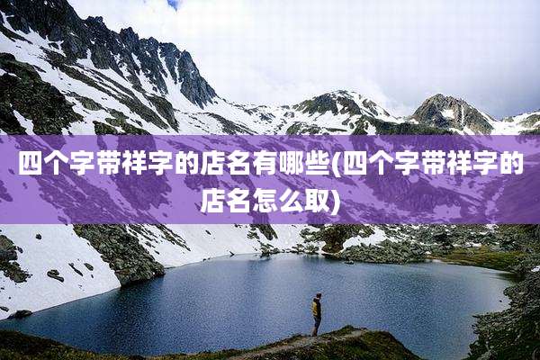 四个字带祥字的店名有哪些(四个字带祥字的店名怎么取)
