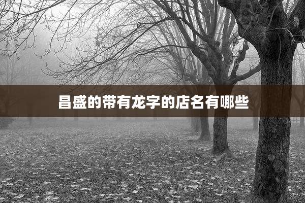 昌盛的带有龙字的店名有哪些