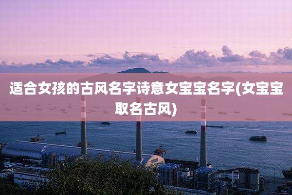 适合女孩的古风名字诗意女宝宝名字(女宝宝取名古风)