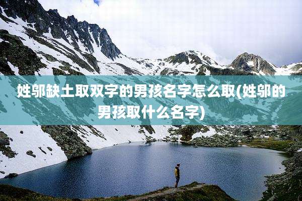 姓邬缺土取双字的男孩名字怎么取(姓邬的男孩取什么名字)