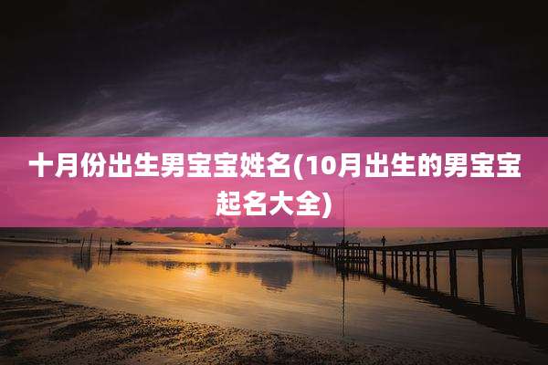 十月份出生男宝宝姓名(10月出生的男宝宝起名大全)