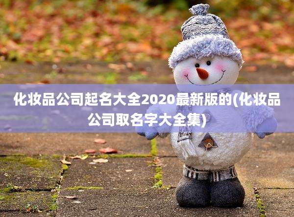 化妆品公司起名大全2020最新版的(化妆品公司取名字大全集)