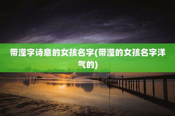 带滢字诗意的女孩名字(带滢的女孩名字洋气的)