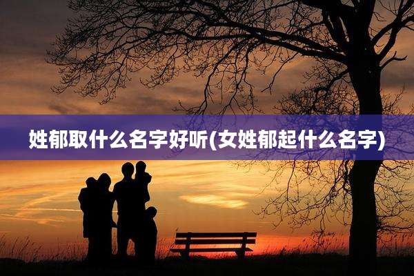 姓郁取什么名字好听(女姓郁起什么名字)