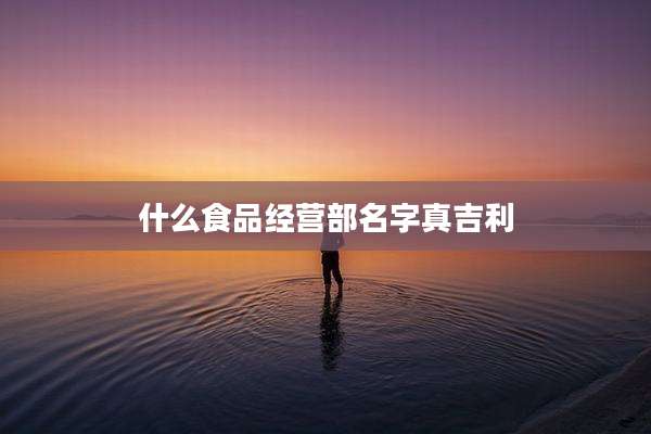 什么食品经营部名字真吉利
