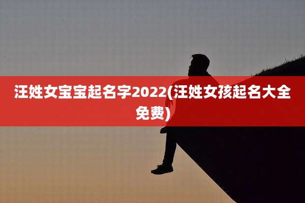汪姓女宝宝起名字2022(汪姓女孩起名大全免费)
