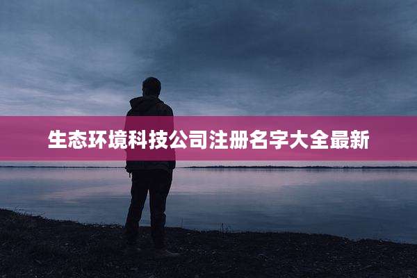 生态环境科技公司注册名字大全最新