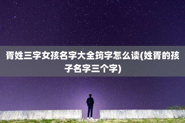 胥姓三字女孩名字大全筠字怎么读(姓胥的孩子名字三个字)