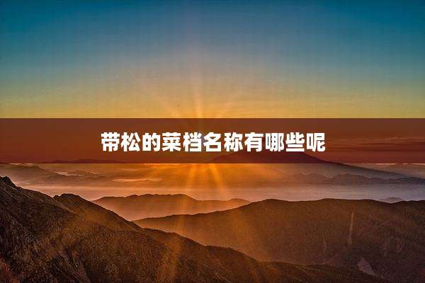 带松的菜档名称有哪些呢