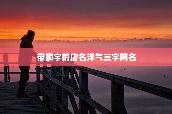 带颐字的店名洋气三字网名