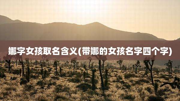 娜字女孩取名含义(带娜的女孩名字四个字)