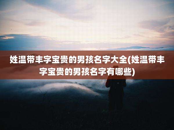 姓温带丰字宝贵的男孩名字大全(姓温带丰字宝贵的男孩名字有哪些)
