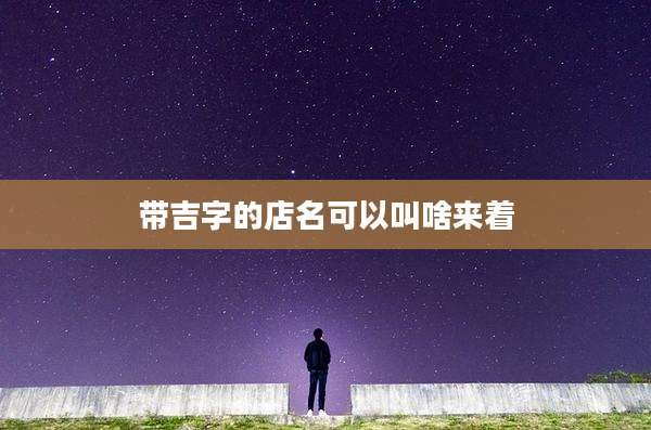 带吉字的店名可以叫啥来着