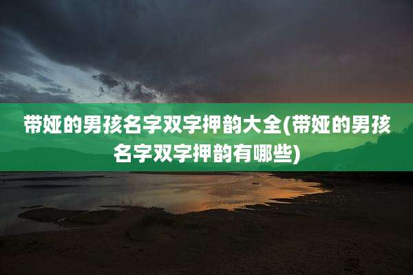 带娅的男孩名字双字押韵大全(带娅的男孩名字双字押韵有哪些)