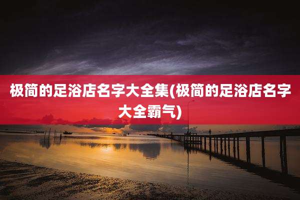 极简的足浴店名字大全集(极简的足浴店名字大全霸气)