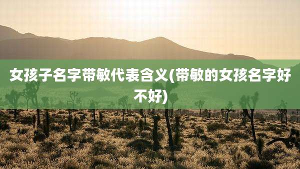 女孩子名字带敏代表含义(带敏的女孩名字好不好)