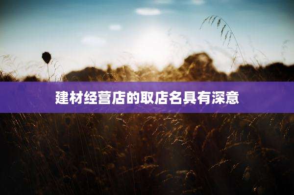 建材经营店的取店名具有深意