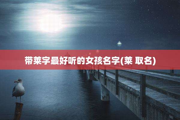 带莱字最好听的女孩名字(莱 取名)