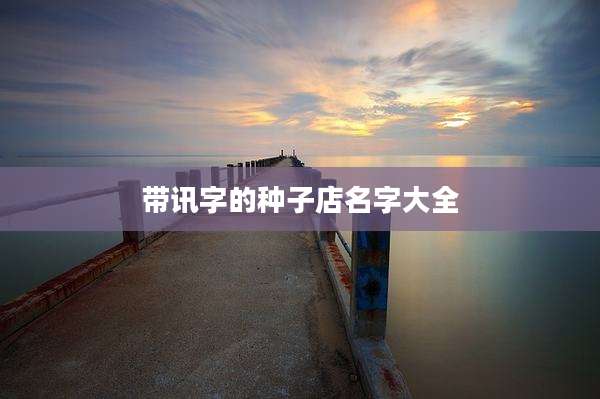 带讯字的种子店名字大全