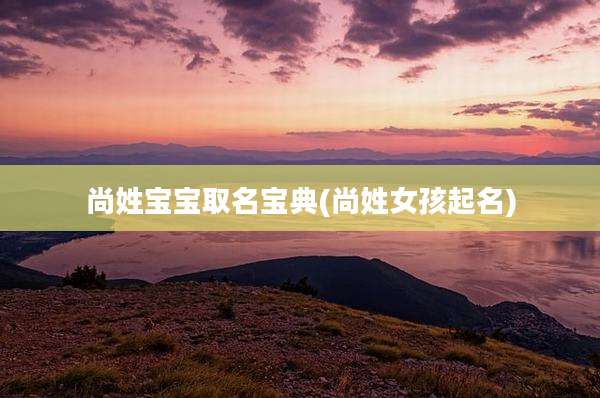 尚姓宝宝取名宝典(尚姓女孩起名)