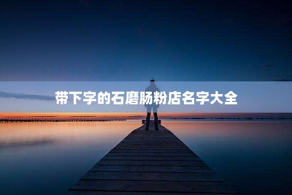 带下字的石磨肠粉店名字大全