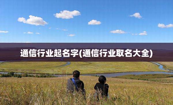 通信行业起名字(通信行业取名大全)