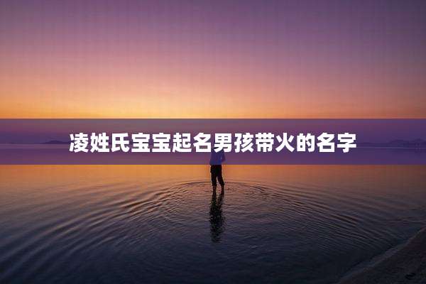 凌姓氏宝宝起名男孩带火的名字