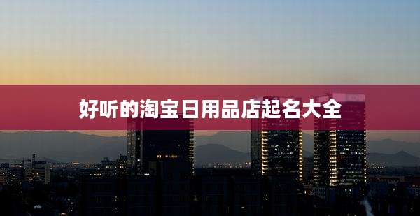 好听的淘宝日用品店起名大全