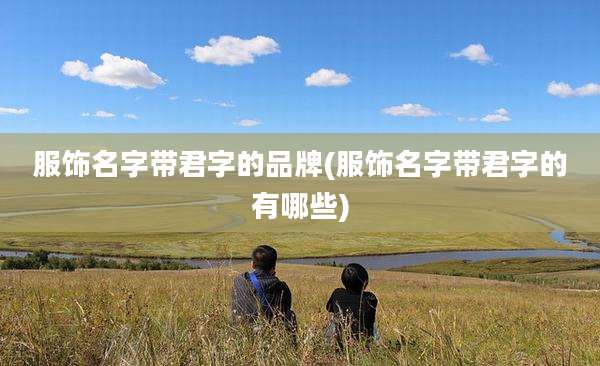 服饰名字带君字的品牌(服饰名字带君字的有哪些)