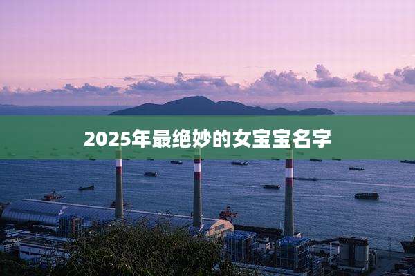 2025年最绝妙的女宝宝名字