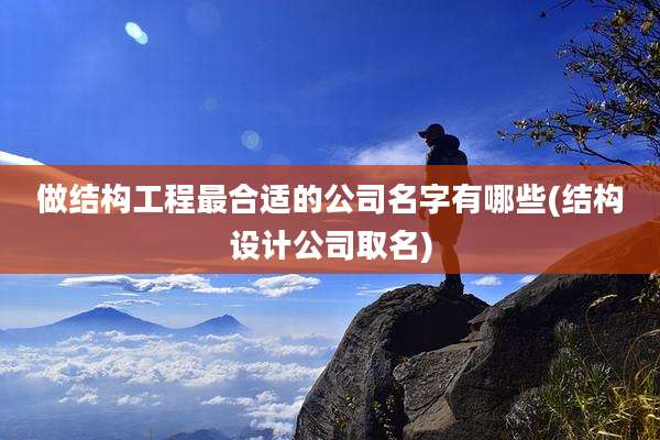 做结构工程最合适的公司名字有哪些(结构设计公司取名)