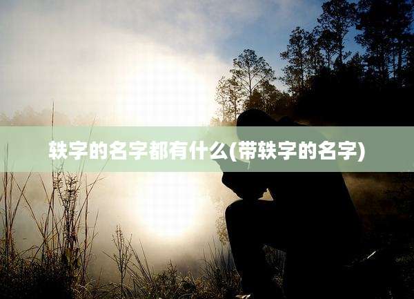 轶字的名字都有什么(带轶字的名字)