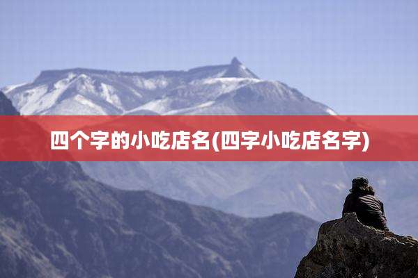 四个字的小吃店名(四字小吃店名字)